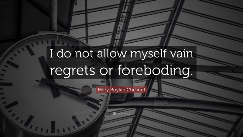 Mary Boykin Chesnut Quote: “I do not allow myself vain regrets or foreboding.”