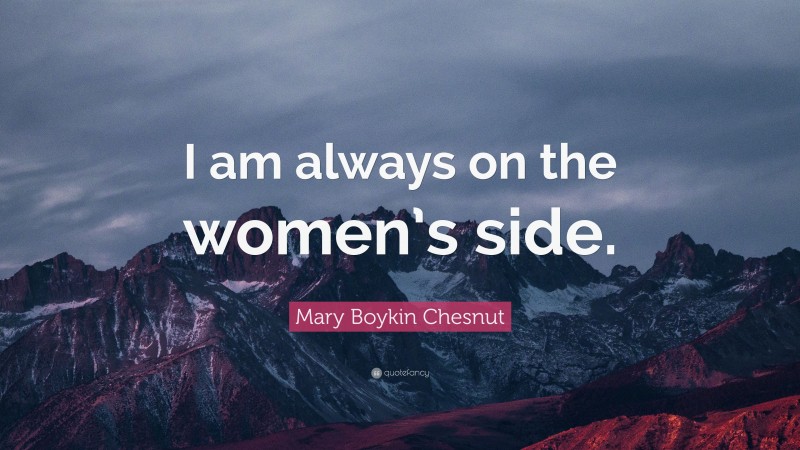 Mary Boykin Chesnut Quote: “I am always on the women’s side.”