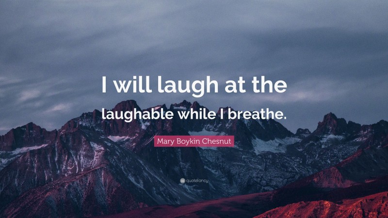 Mary Boykin Chesnut Quote: “I will laugh at the laughable while I breathe.”