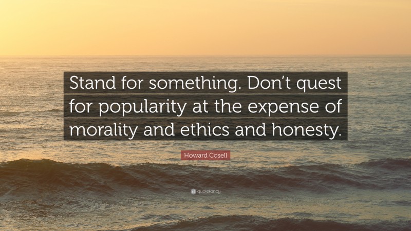 Howard Cosell Quote: “Stand for something. Don’t quest for popularity at the expense of morality and ethics and honesty.”