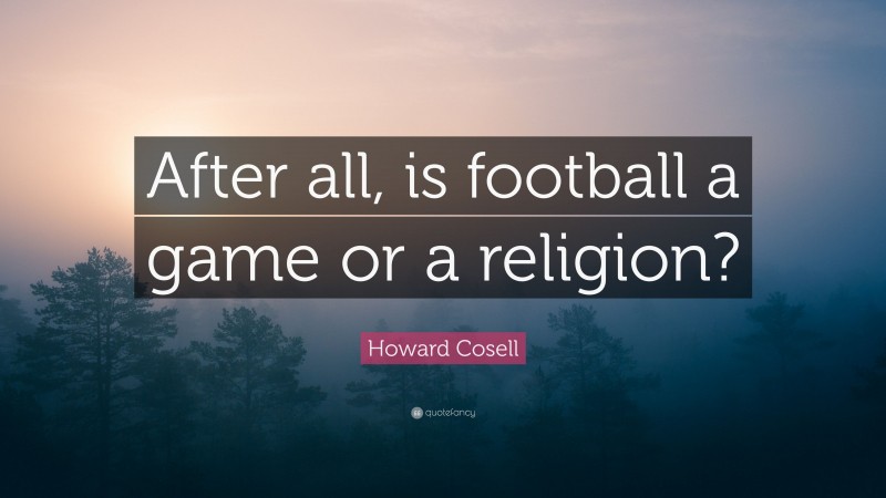 Howard Cosell Quote: “After all, is football a game or a religion?”