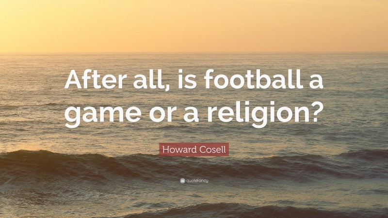 Howard Cosell Quote: “After all, is football a game or a religion?”