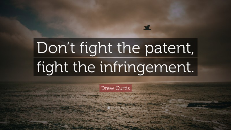 Drew Curtis Quote: “Don’t fight the patent, fight the infringement.”