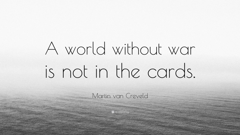 Martin van Creveld Quote: “A world without war is not in the cards.”