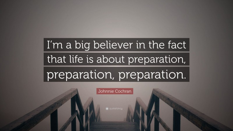 Johnnie Cochran Quote: “I’m a big believer in the fact that life is about preparation, preparation, preparation.”