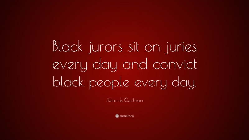 Johnnie Cochran Quote: “Black jurors sit on juries every day and convict black people every day.”