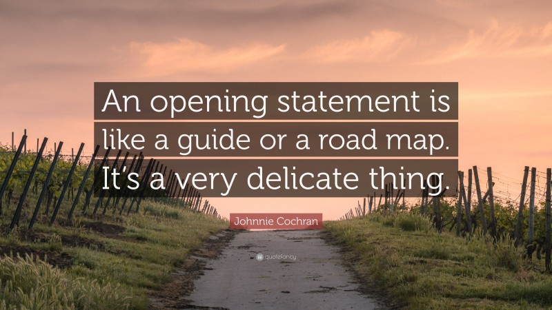 Johnnie Cochran Quote: “An opening statement is like a guide or a road map. It’s a very delicate thing.”