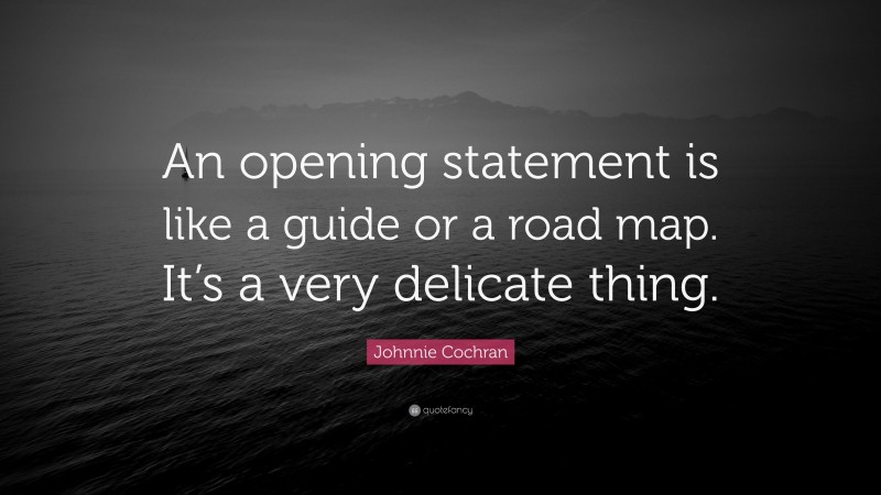 Johnnie Cochran Quote: “An opening statement is like a guide or a road map. It’s a very delicate thing.”
