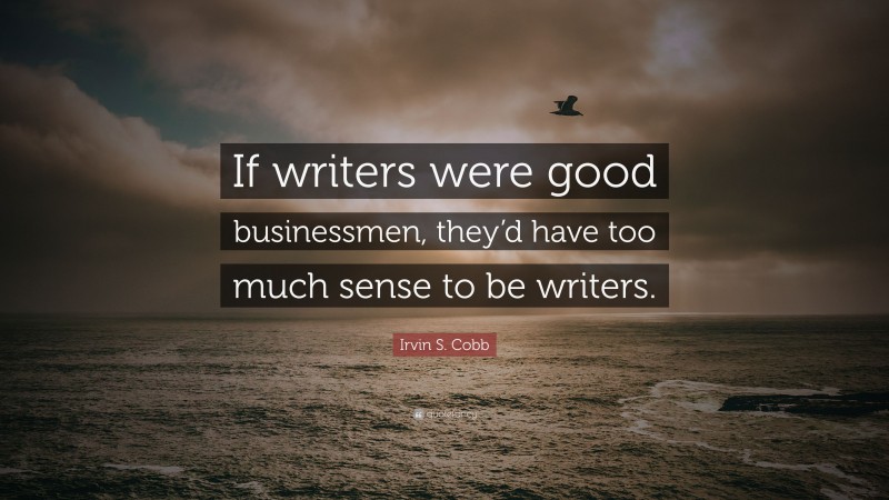 Irvin S. Cobb Quote: “If writers were good businessmen, they’d have too much sense to be writers.”