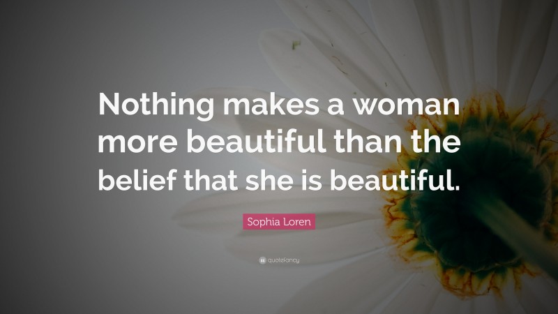 Sophia Loren Quote: “Nothing makes a woman more beautiful than the belief that she is beautiful.”