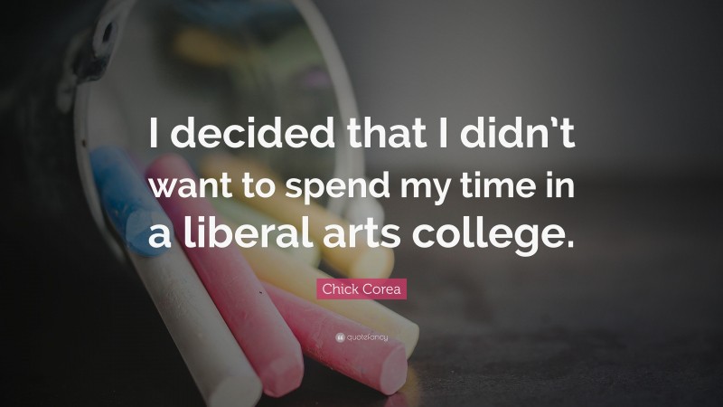 Chick Corea Quote: “I decided that I didn’t want to spend my time in a liberal arts college.”