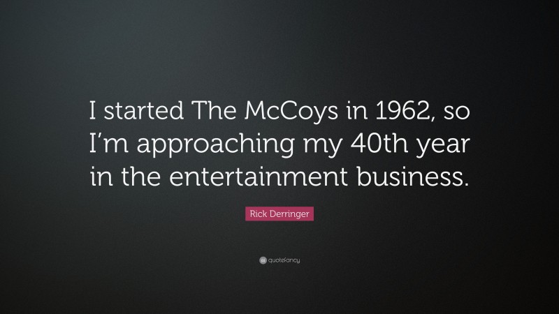 Rick Derringer Quote: “I started The McCoys in 1962, so I’m approaching my 40th year in the entertainment business.”