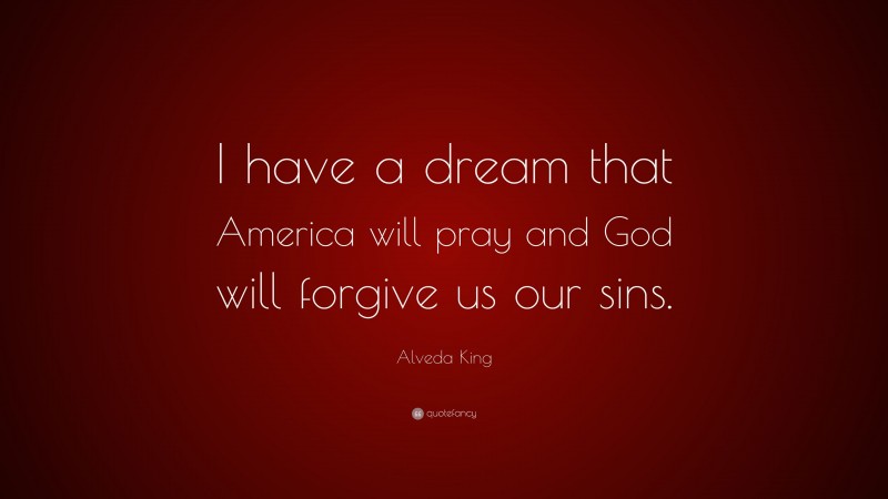 Alveda King Quote: “I have a dream that America will pray and God will forgive us our sins.”