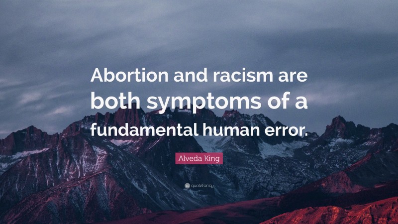 Alveda King Quote: “Abortion and racism are both symptoms of a fundamental human error.”