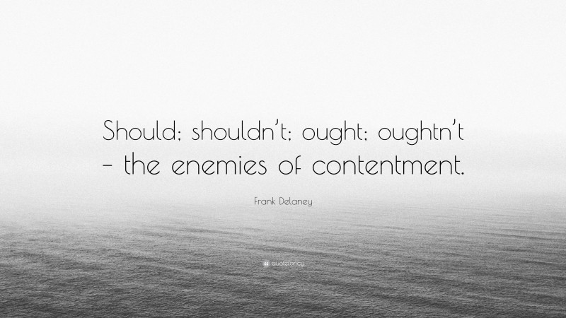 Frank Delaney Quote: “Should; shouldn’t; ought; oughtn’t – the enemies of contentment.”