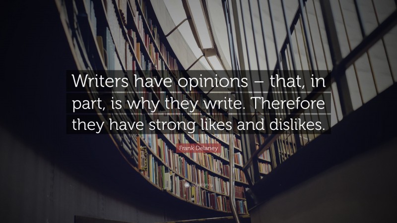 Frank Delaney Quote: “Writers have opinions – that, in part, is why they write. Therefore they have strong likes and dislikes.”