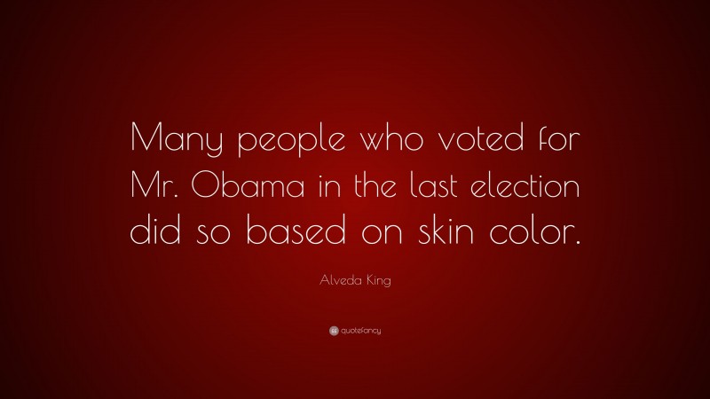 Alveda King Quote: “Many people who voted for Mr. Obama in the last election did so based on skin color.”