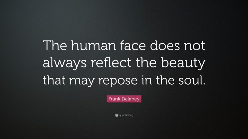 Frank Delaney Quote: “The human face does not always reflect the beauty that may repose in the soul.”