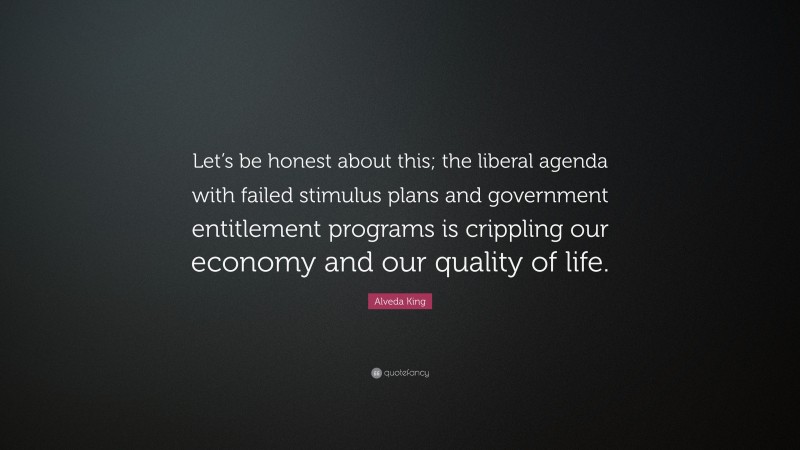 Alveda King Quote: “Let’s be honest about this; the liberal agenda with failed stimulus plans and government entitlement programs is crippling our economy and our quality of life.”