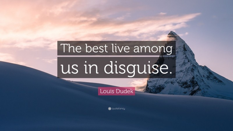 Louis Dudek Quote: “The best live among us in disguise.”