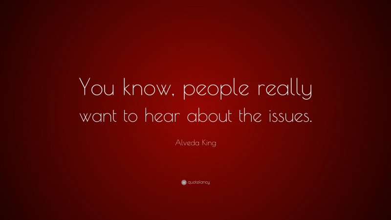 Alveda King Quote: “You know, people really want to hear about the issues.”