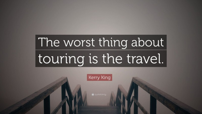 Kerry King Quote: “The worst thing about touring is the travel.”