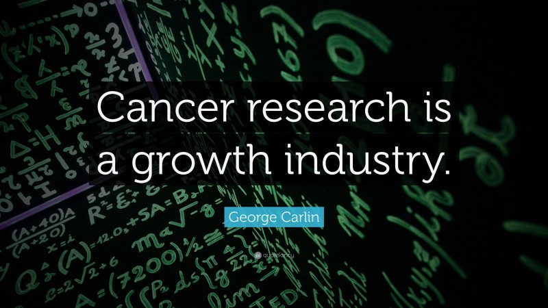 George Carlin Quote: “Cancer research is a growth industry.”
