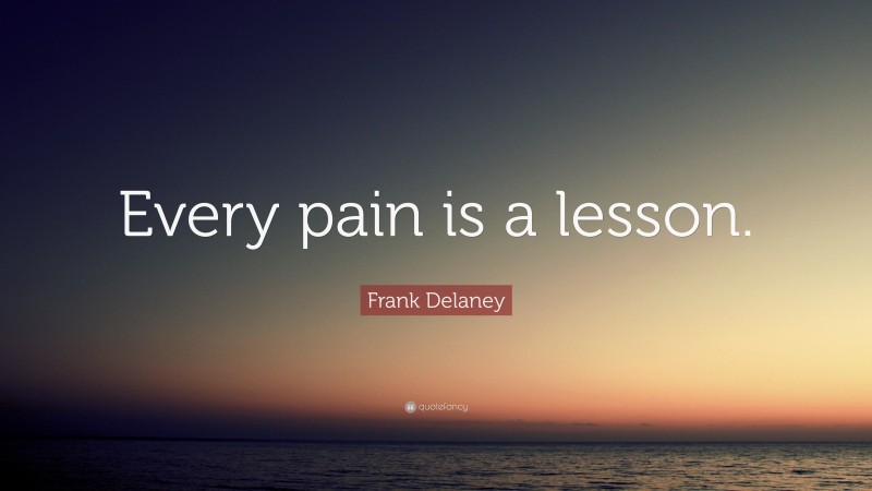 Frank Delaney Quote: “Every pain is a lesson.”