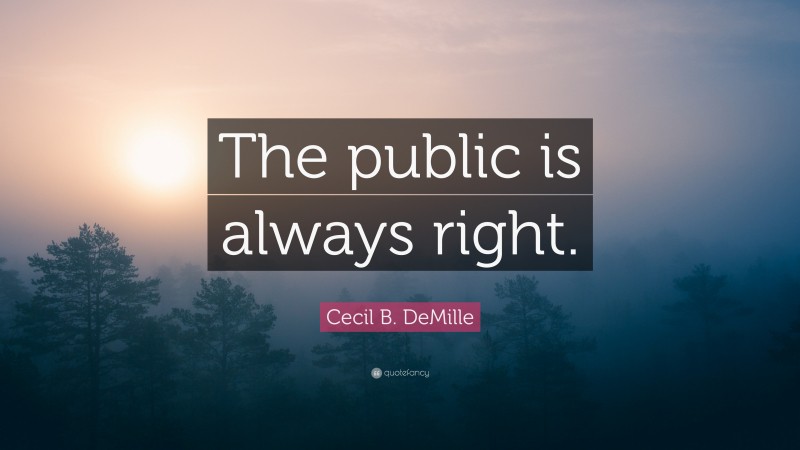 Cecil B. DeMille Quote: “The public is always right.”