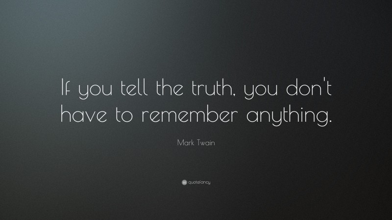 Mark Twain Quote: “If you tell the truth, you don’t have to remember anything.”