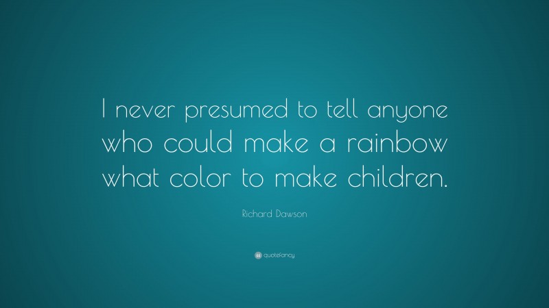 Richard Dawson Quote: “I never presumed to tell anyone who could make a rainbow what color to make children.”