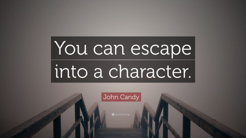 John Candy Quote: “You can escape into a character.”