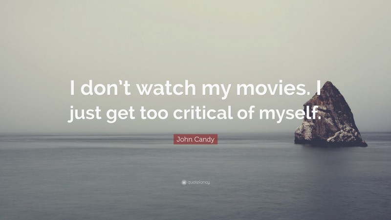 John Candy Quote: “I don’t watch my movies. I just get too critical of myself.”