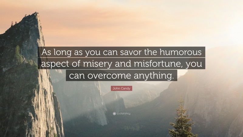 John Candy Quote: “As long as you can savor the humorous aspect of misery and misfortune, you can overcome anything.”