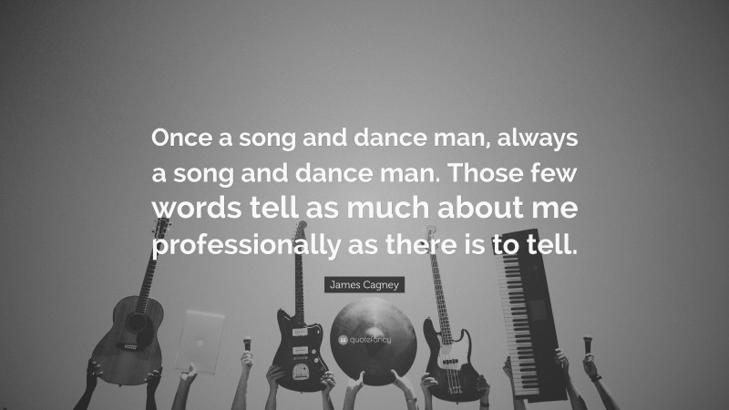 James Cagney Quote: “Once a song and dance man, always a song and dance man. Those few words tell as much about me professionally as there is to tell.”