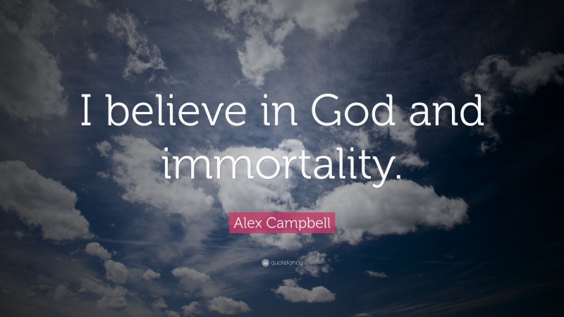 Alex Campbell Quote: “I believe in God and immortality.”