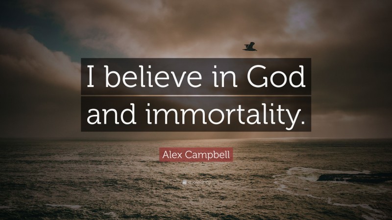 Alex Campbell Quote: “I believe in God and immortality.”
