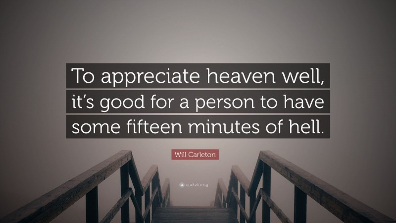 Will Carleton Quote: “To appreciate heaven well, it’s good for a person to have some fifteen minutes of hell.”