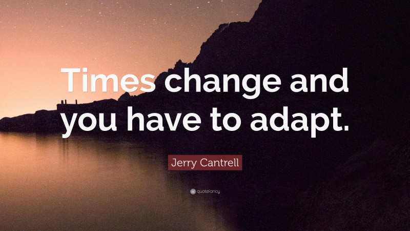 Jerry Cantrell Quote: “Times change and you have to adapt.”