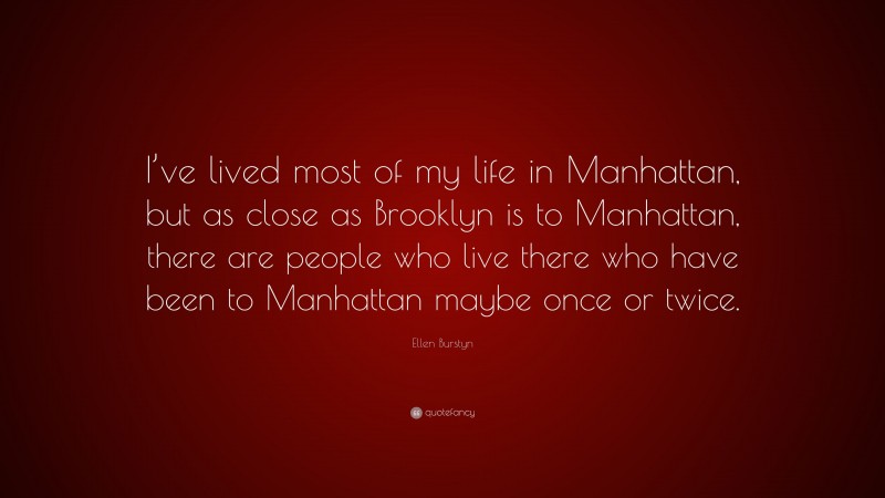 Ellen Burstyn Quote: “I’ve lived most of my life in Manhattan, but as close as Brooklyn is to Manhattan, there are people who live there who have been to Manhattan maybe once or twice.”