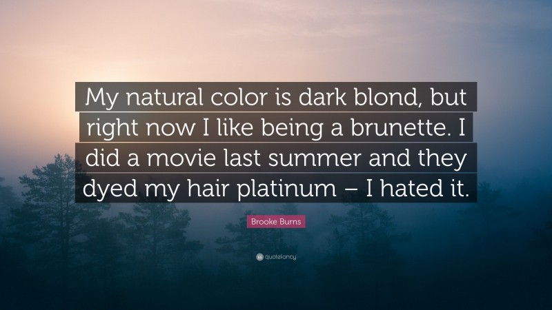 Brooke Burns Quote: “My natural color is dark blond, but right now I like being a brunette. I did a movie last summer and they dyed my hair platinum – I hated it.”