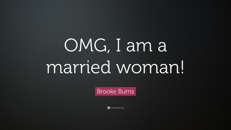 Brooke Burns Quote: “OMG, I am a married woman!”