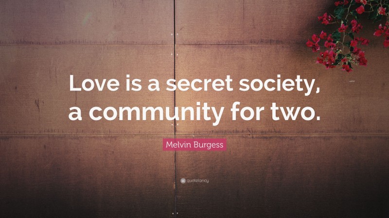 Melvin Burgess Quote: “Love is a secret society, a community for two.”
