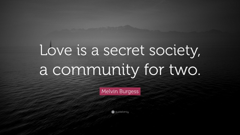 Melvin Burgess Quote: “Love is a secret society, a community for two.”