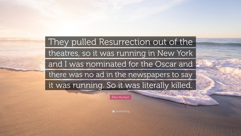 Ellen Burstyn Quote: “They pulled Resurrection out of the theatres, so it was running in New York and I was nominated for the Oscar and there was no ad in the newspapers to say it was running. So it was literally killed.”