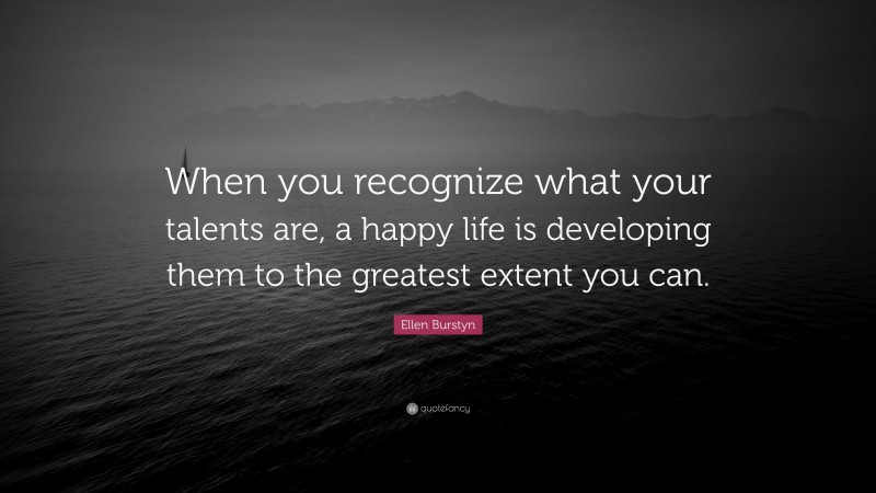 Ellen Burstyn Quote: “When you recognize what your talents are, a happy life is developing them to the greatest extent you can.”