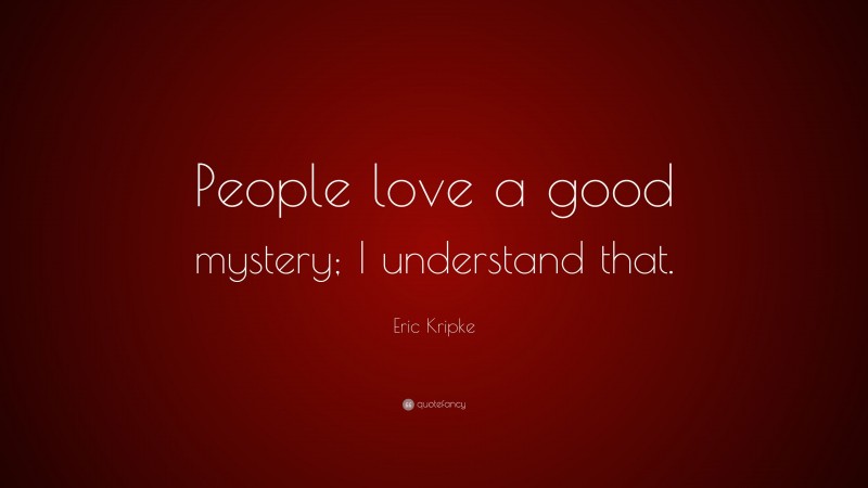 Eric Kripke Quote: “People love a good mystery; I understand that.”