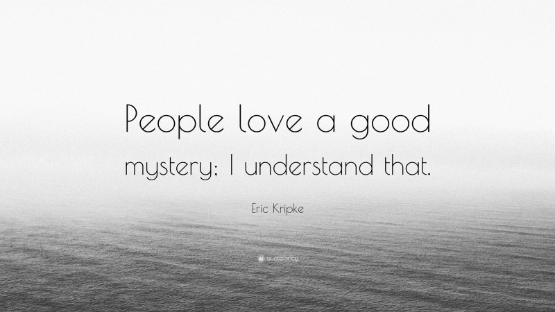 Eric Kripke Quote: “People love a good mystery; I understand that.”