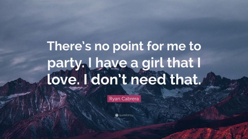 Ryan Cabrera Quote: “There’s no point for me to party. I have a girl that I love. I don’t need that.”