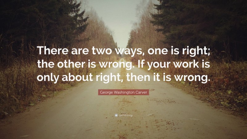 George Washington Carver Quote: “There are two ways, one is right; the ...